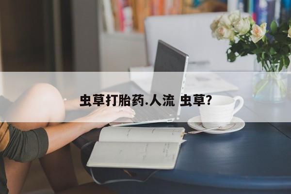 米非司酮片打胎药网店虫草打胎药.人流 虫草？