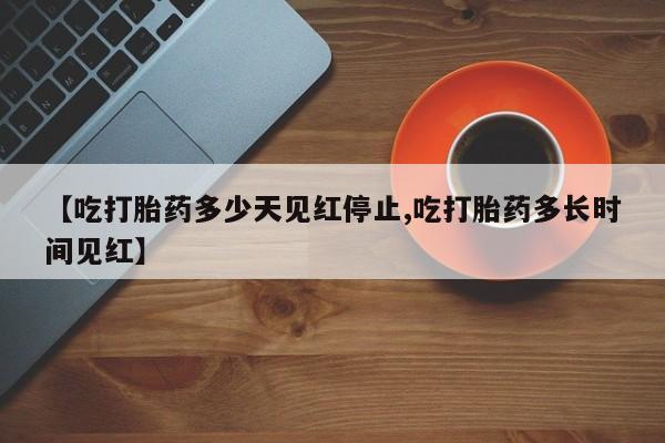 米非司酮片打胎药网店【吃打胎药多少天见红停止,吃打胎药多长时间见红】