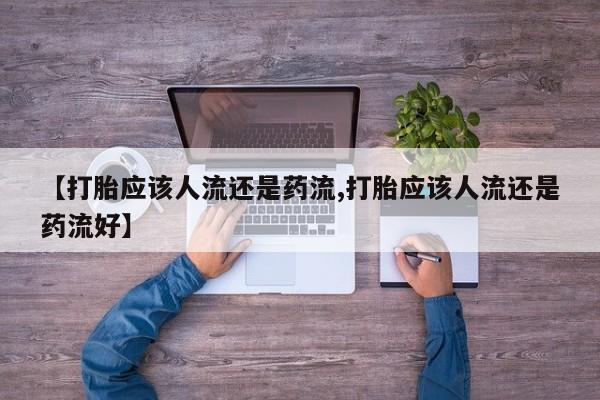米非司酮片打胎药网店【打胎应该人流还是药流,打胎应该人流还是药流好】