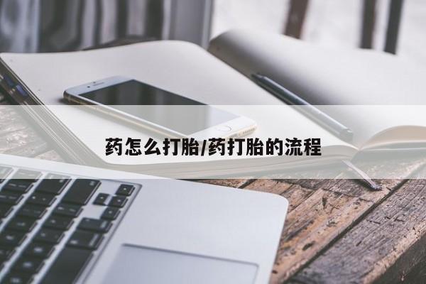 米非司酮片打胎药网店药怎么打胎/药打胎的流程