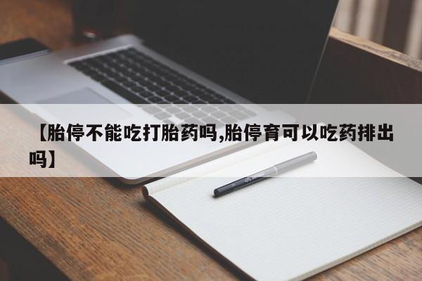 米非司酮片打胎药网店【胎停不能吃打胎药吗,胎停育可以吃药排出吗】