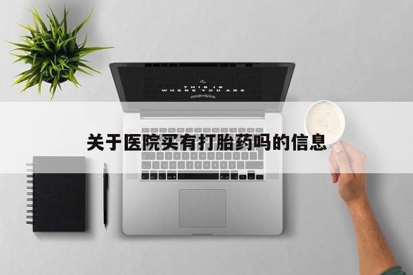 米非司酮片打胎药网店关于医院买有打胎药吗的信息