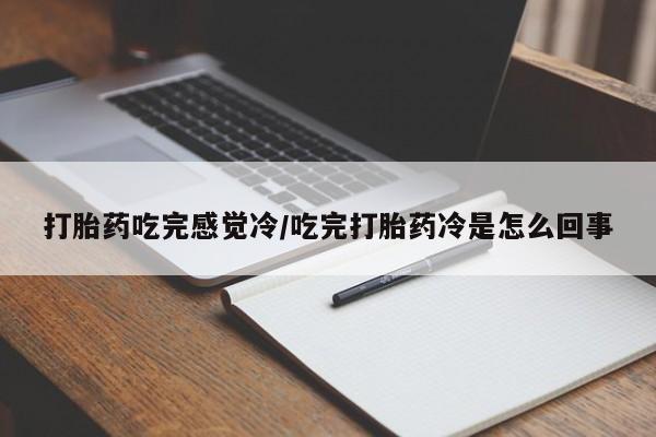 米非司酮片打胎药网店打胎药吃完感觉冷/吃完打胎药冷是怎么回事
