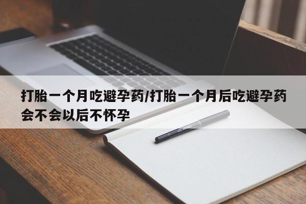 米非司酮片打胎药网店打胎一个月吃避孕药/打胎一个月后吃避孕药会不会以后不怀孕