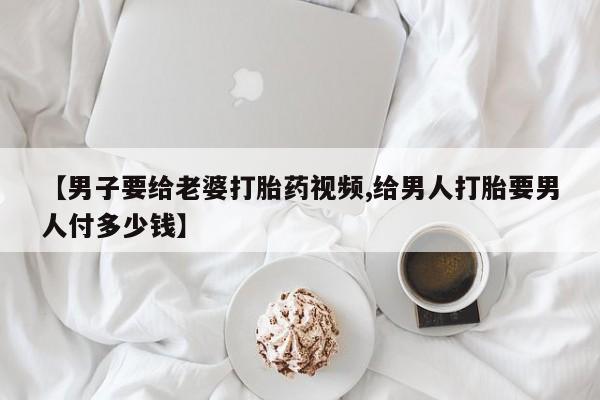 米非司酮片打胎药网店【男子要给老婆打胎药视频,给男人打胎要男人付多少钱】