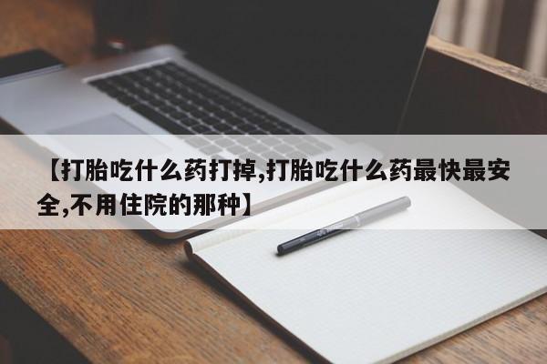 米非司酮片打胎药网店【打胎吃什么药打掉,打胎吃什么药最快最安全,不用住院的那种】