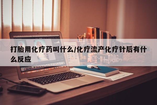 米非司酮片打胎药网店打胎用化疗药叫什么/化疗流产化疗针后有什么反应