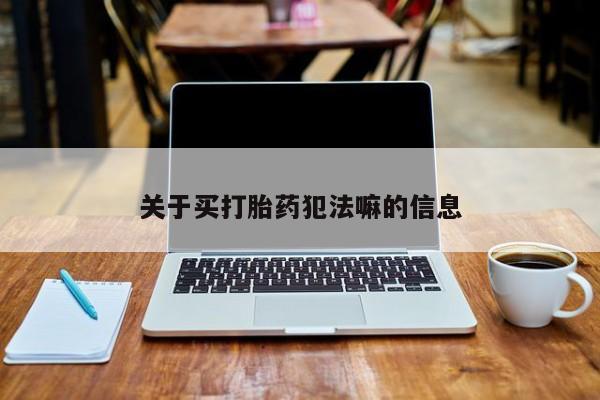 米非司酮片打胎药网店关于买打胎药犯法嘛的信息