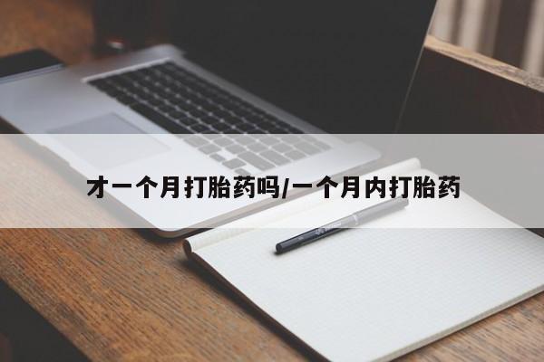 米非司酮片打胎药网店才一个月打胎药吗/一个月内打胎药