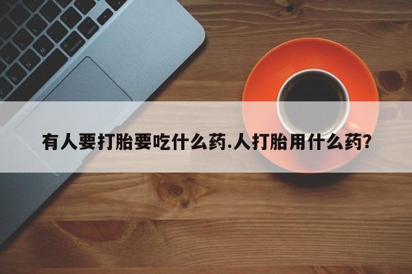 米非司酮片打胎药网店有人要打胎要吃什么药.人打胎用什么药？