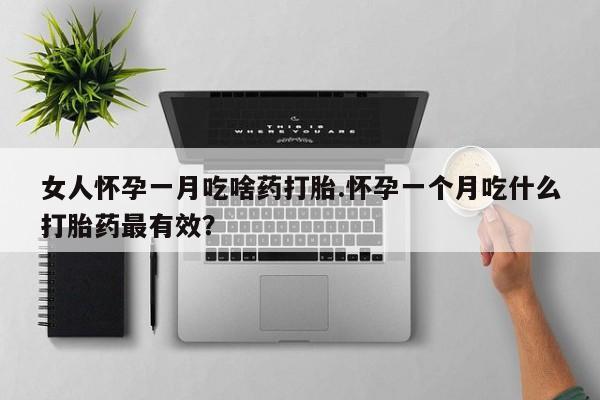 米非司酮片打胎药网店女人怀孕一月吃啥药打胎.怀孕一个月吃什么打胎药最有效？