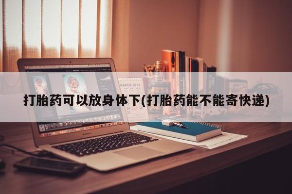 米非司酮片打胎药网店打胎药可以放身体下(打胎药能不能寄快递)