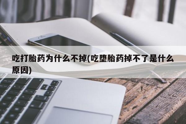 米非司酮片打胎药网店吃打胎药为什么不掉(吃堕胎药掉不了是什么原因)
