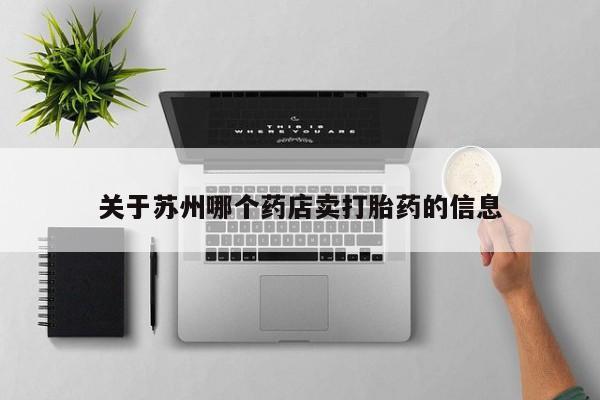 米非司酮片打胎药网店关于苏州哪个药店卖打胎药的信息
