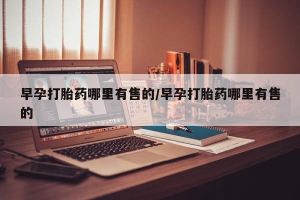 米非司酮片打胎药网店早孕打胎药哪里有售的/早孕打胎药哪里有售的