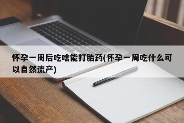 米非司酮片打胎药网店怀孕一周后吃啥能打胎药(怀孕一周吃什么可以自然流产)