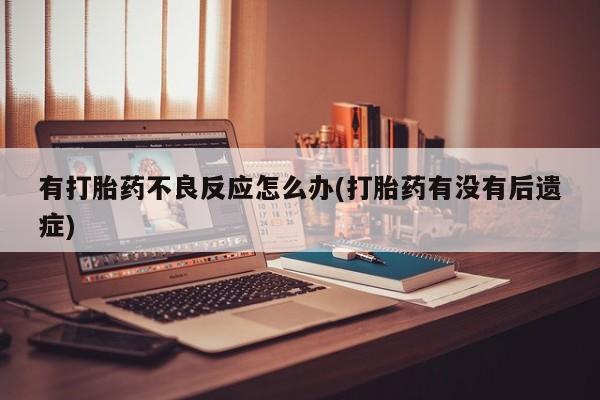 米非司酮片打胎药网店有打胎药不良反应怎么办(打胎药有没有后遗症)