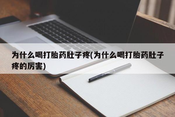 米非司酮片打胎药网店为什么喝打胎药肚子疼(为什么喝打胎药肚子疼的厉害)