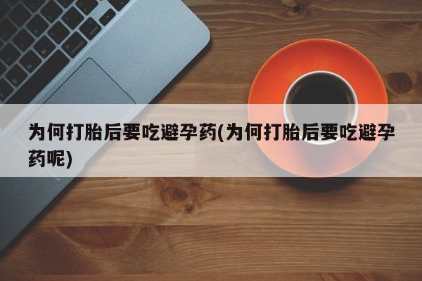 米非司酮片打胎药网店为何打胎后要吃避孕药(为何打胎后要吃避孕药呢)