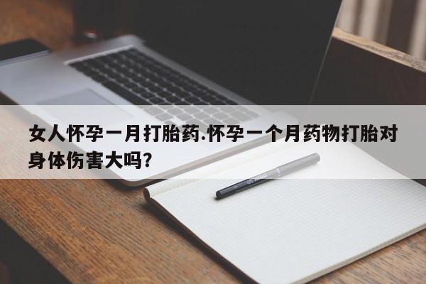 米非司酮片打胎药网店女人怀孕一月打胎药.怀孕一个月药物打胎对身体伤害大吗？