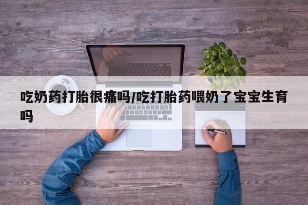 米非司酮片打胎药网店吃奶药打胎很痛吗/吃打胎药喂奶了宝宝生育吗