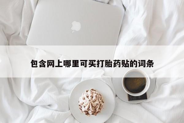 米非司酮片打胎药网店包含网上哪里可买打胎药贴的词条