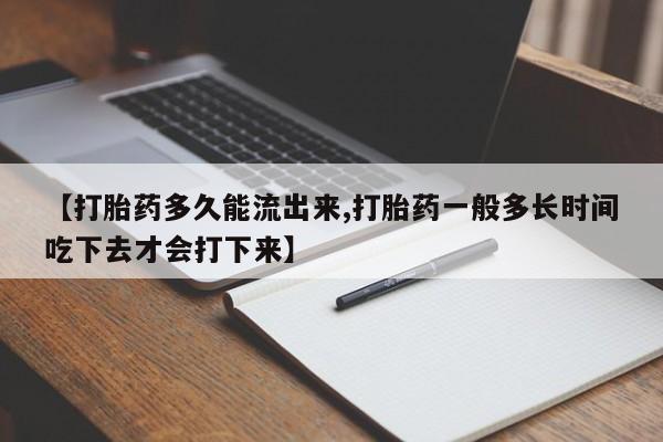 米非司酮片打胎药网店【打胎药多久能流出来,打胎药一般多长时间吃下去才会打下来】
