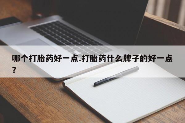 米非司酮片打胎药网店哪个打胎药好一点.打胎药什么牌子的好一点？