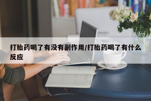 米非司酮片打胎药网店打胎药喝了有没有副作用/打胎药喝了有什么反应