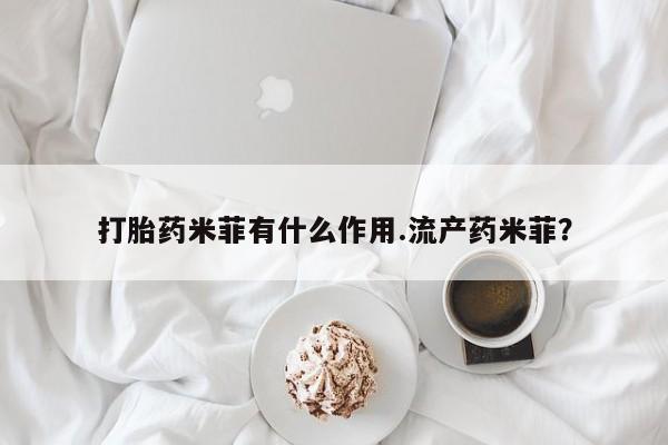 米非司酮片打胎药网店打胎药米菲有什么作用.流产药米菲？