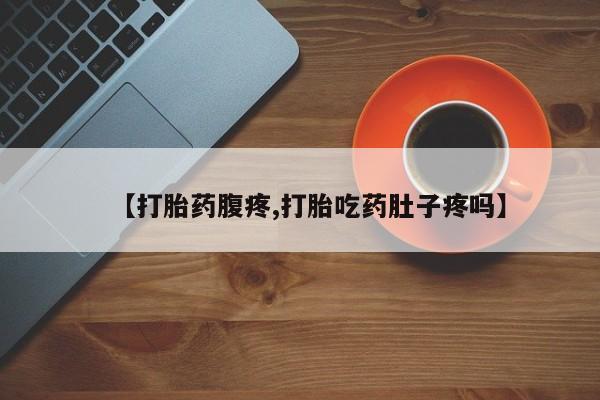 米非司酮片打胎药网店【打胎药腹疼,打胎吃药肚子疼吗】