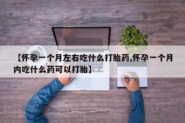 米非司酮片打胎药网店【怀孕一个月左右吃什么打胎药,怀孕一个月内吃什么药可以打胎】