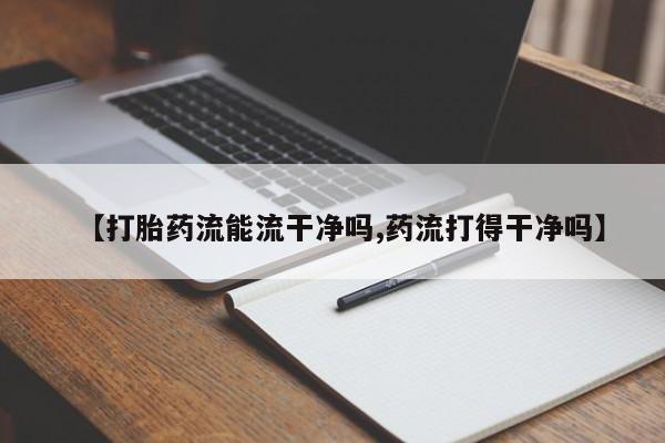 米非司酮片打胎药网店【打胎药流能流干净吗,药流打得干净吗】