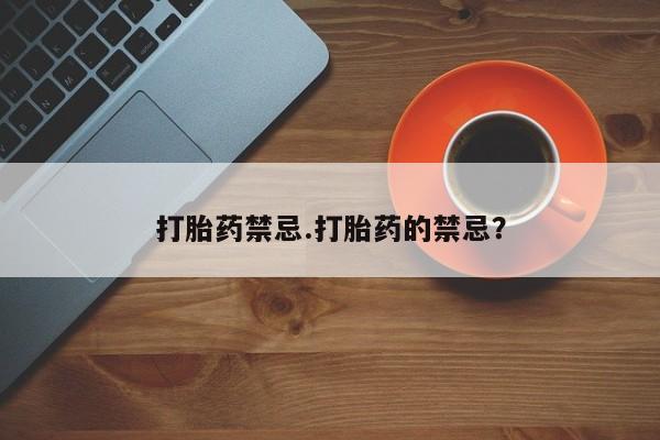 米非司酮片打胎药网店打胎药禁忌.打胎药的禁忌？