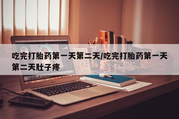 米非司酮片打胎药网店吃完打胎药第一天第二天/吃完打胎药第一天第二天肚子疼