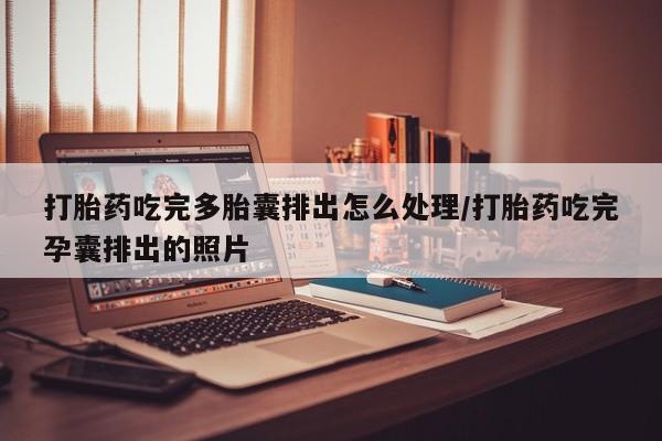 米非司酮片打胎药网店打胎药吃完多胎囊排出怎么处理/打胎药吃完孕囊排出的照片