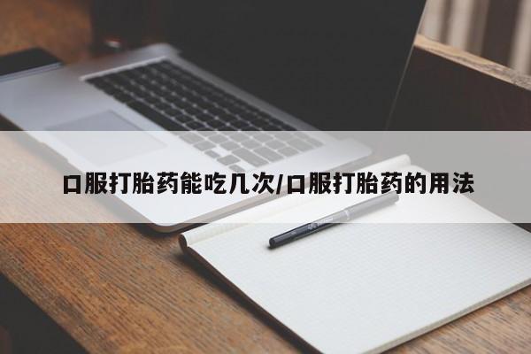 米非司酮片打胎药网店口服打胎药能吃几次/口服打胎药的用法