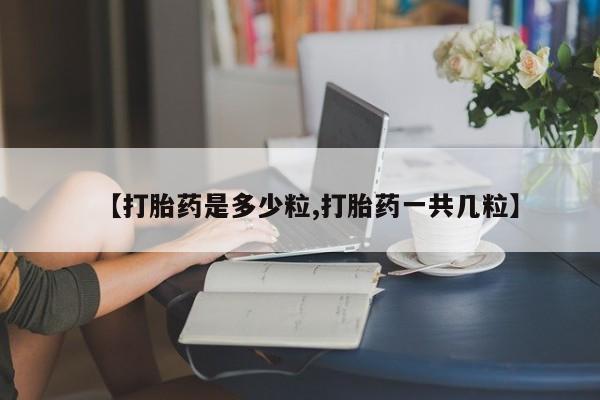 米非司酮片打胎药网店【打胎药是多少粒,打胎药一共几粒】