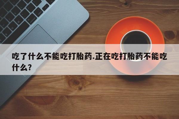 米非司酮片打胎药网店吃了什么不能吃打胎药.正在吃打胎药不能吃什么？