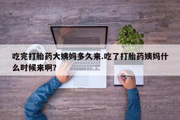 米非司酮片打胎药网店吃完打胎药大姨妈多久来.吃了打胎药姨妈什么时候来啊？