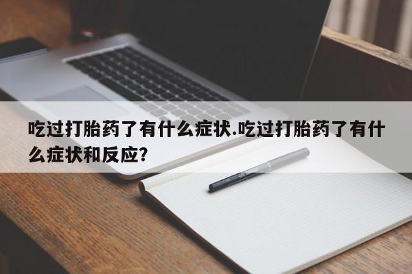 米非司酮片打胎药网店吃过打胎药了有什么症状.吃过打胎药了有什么症状和反应?