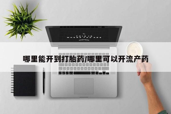 米非司酮片打胎药网店哪里能开到打胎药/哪里可以开流产药