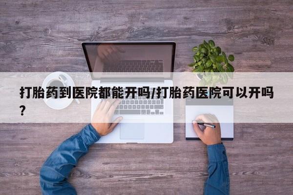 米非司酮片打胎药网店打胎药到医院都能开吗/打胎药医院可以开吗?
