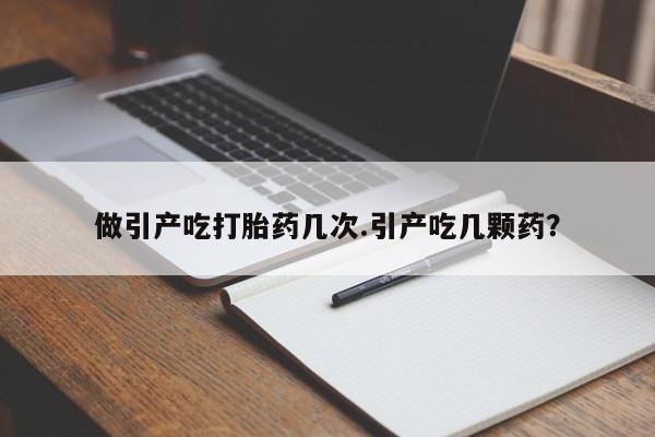 米非司酮片打胎药网店做引产吃打胎药几次.引产吃几颗药？