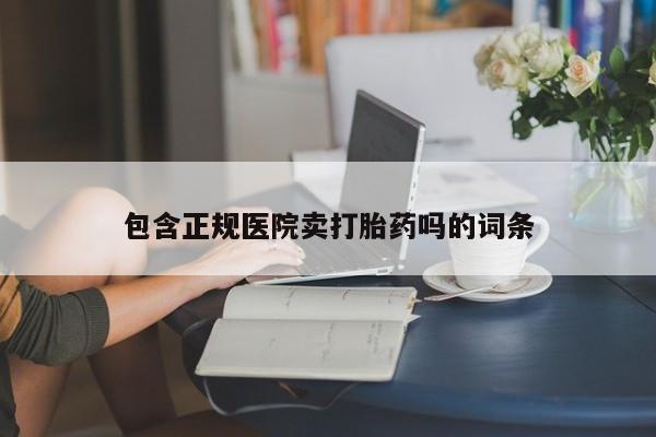 米非司酮片打胎药网店包含正规医院卖打胎药吗的词条