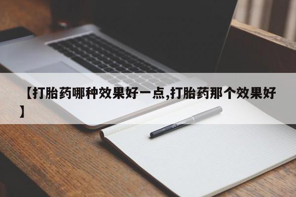 米非司酮片打胎药网店【打胎药哪种效果好一点,打胎药那个效果好】