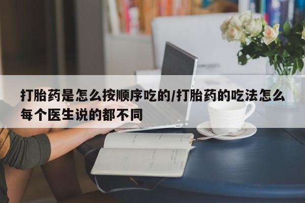 米非司酮片打胎药网店打胎药是怎么按顺序吃的/打胎药的吃法怎么每个医生说的都不同