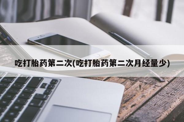 米非司酮片打胎药网店吃打胎药第二次(吃打胎药第二次月经量少)