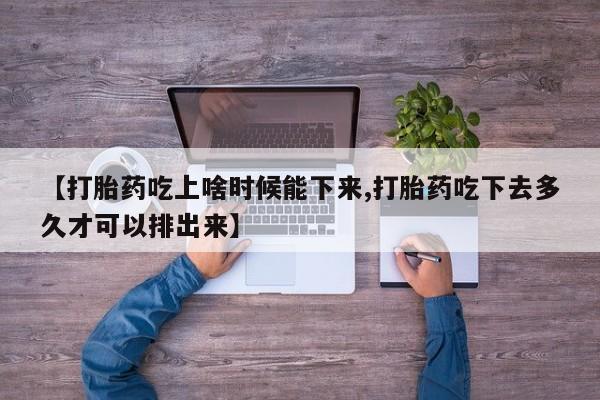 米非司酮片打胎药网店【打胎药吃上啥时候能下来,打胎药吃下去多久才可以排出来】