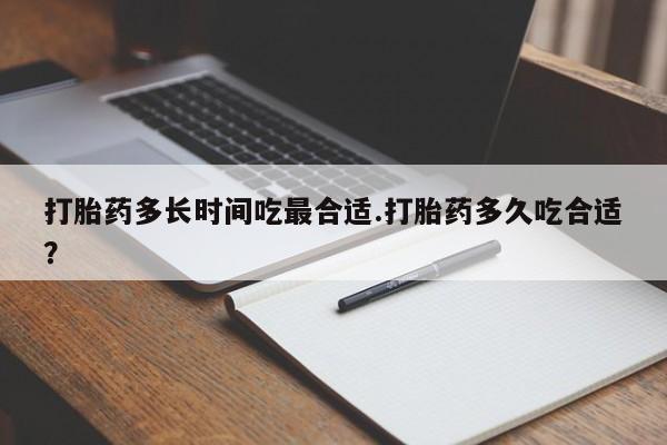 米非司酮片打胎药网店打胎药多长时间吃最合适.打胎药多久吃合适？